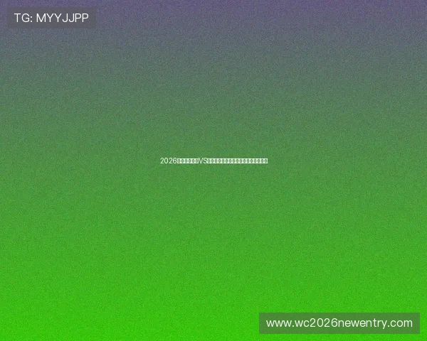 2026年世界杯巴西VS海地比赛出场阵容最新公布信息及亮点 2026年世界杯巴西VS海地比赛出场阵容最新公布信息及亮点